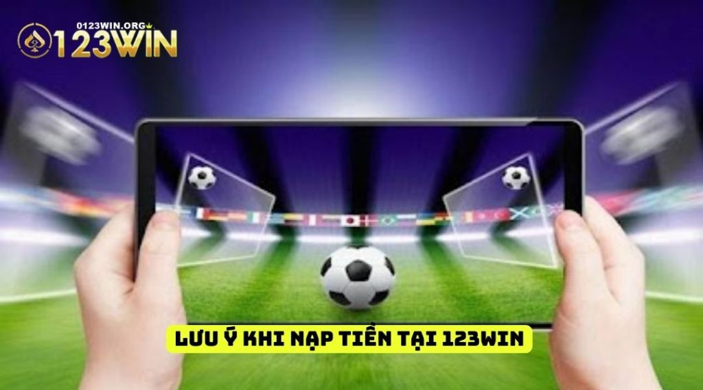 Các lưu ý trong hướng dẫn nạp tiền 123win