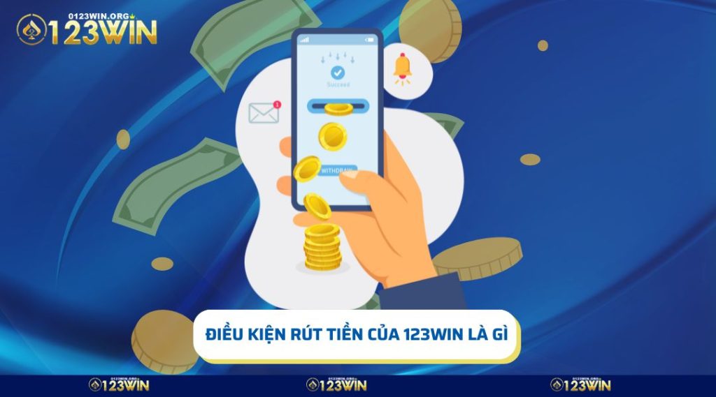 Nội Dung Cụ Thể Về Điều Kiện Rút Tiền Của 123win Là Gì?