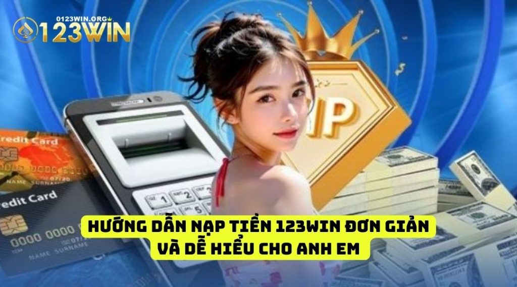 Hướng dẫn nạp tiền 123win đơn giản và dễ hiểu cho anh em