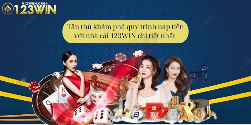 Tân thủ khám phá quy trình nạp tiền với nhà cái 123WIN chi tiết nhất 