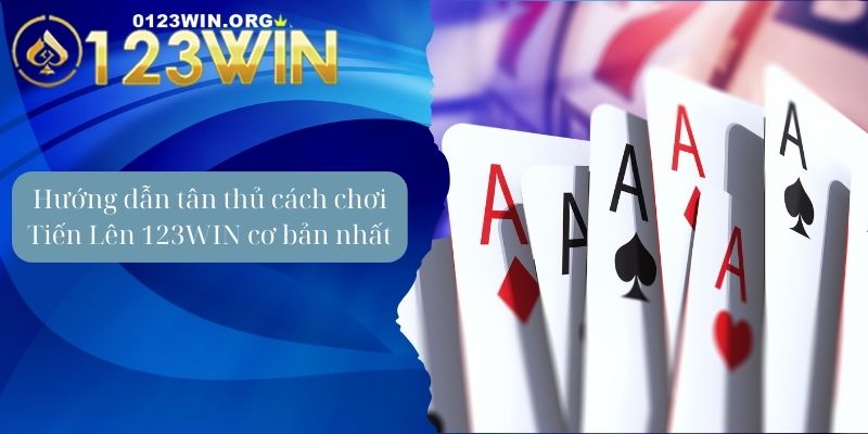 Hướng dẫn tân thủ cách chơi Tiến Lên 123WIN cơ bản nhất