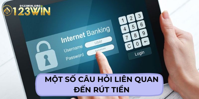 Câu hỏi thường gặp có liên quan đến việc rút tiền online