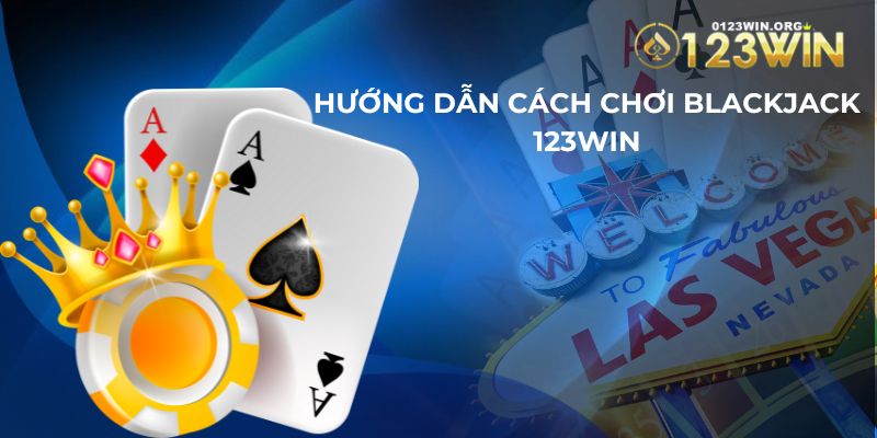 Hướng dẫn cách chơi blackjack 123WIN chuẩn bài dành cho người mới