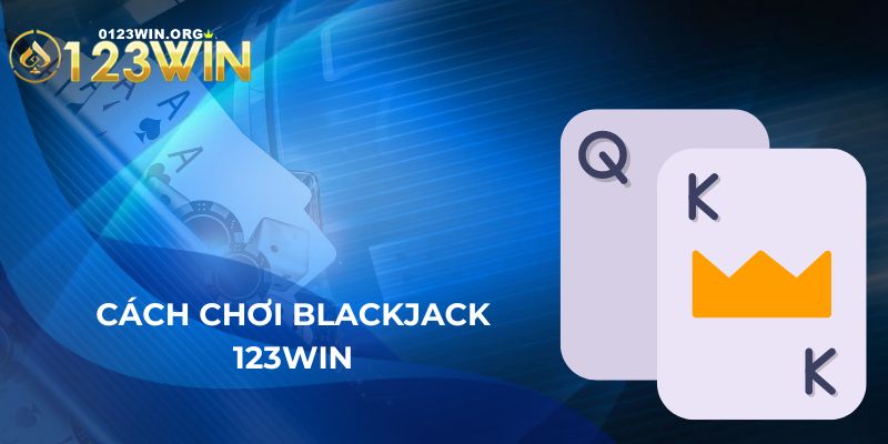 Hướng Dẫn Cách Chơi Blackjack 123WIN Dành Cho Tân Binh