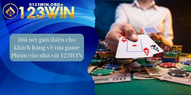 Đôi nét giới thiệu cho khách hàng về tựa game Phỏm của nhà cái 123WIN