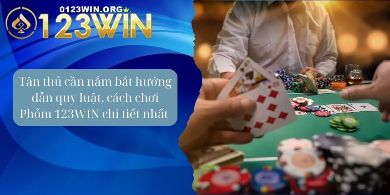 Tân thủ cần nắm bắt hướng dẫn quy luật, cách chơi Phỏm 123WIN chi tiết nhất 